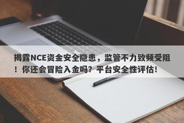 揭露NCE资金安全隐患，监管不力致频受阻！你还会冒险入金吗？平台安全性评估！