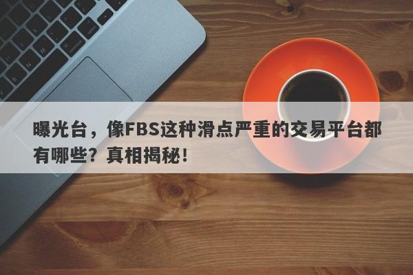 曝光台，像FBS这种滑点严重的交易平台都有哪些？真相揭秘！