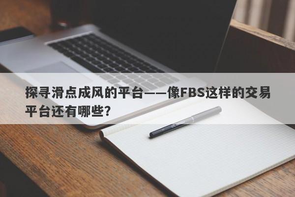 探寻滑点成风的平台——像FBS这样的交易平台还有哪些？