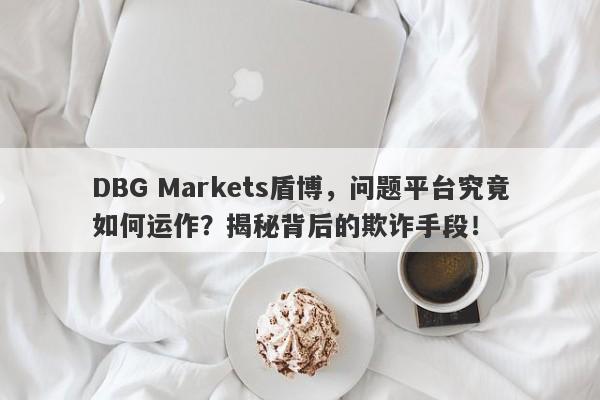 DBG Markets盾博，问题平台究竟如何运作？揭秘背后的欺诈手段！