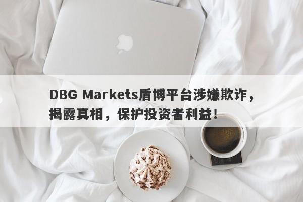 DBG Markets盾博平台涉嫌欺诈，揭露真相，保护投资者利益！