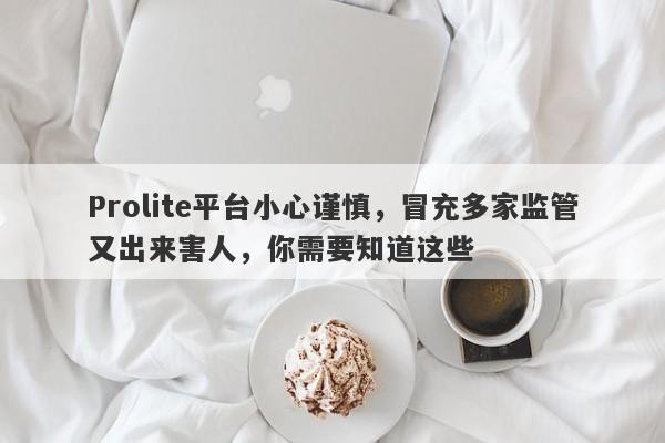 Prolite平台小心谨慎，冒充多家监管又出来害人，你需要知道这些