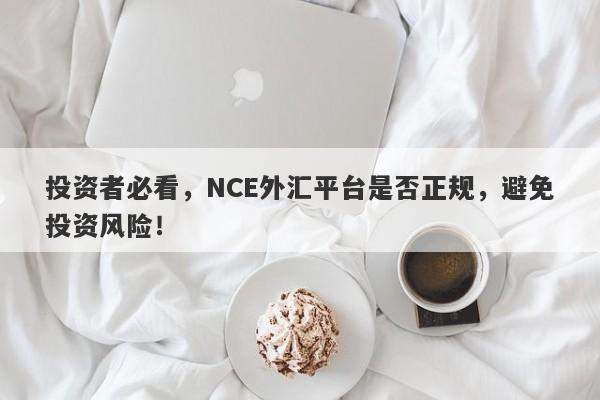 投资者必看，NCE外汇平台是否正规，避免投资风险！