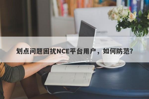 划点问题困扰NCE平台用户，如何防范？