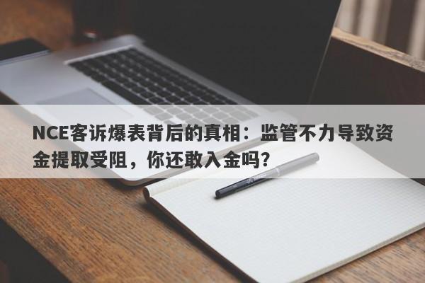 NCE客诉爆表背后的真相：监管不力导致资金提取受阻，你还敢入金吗？