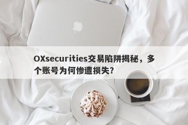 OXsecurities交易陷阱揭秘，多个账号为何惨遭损失？