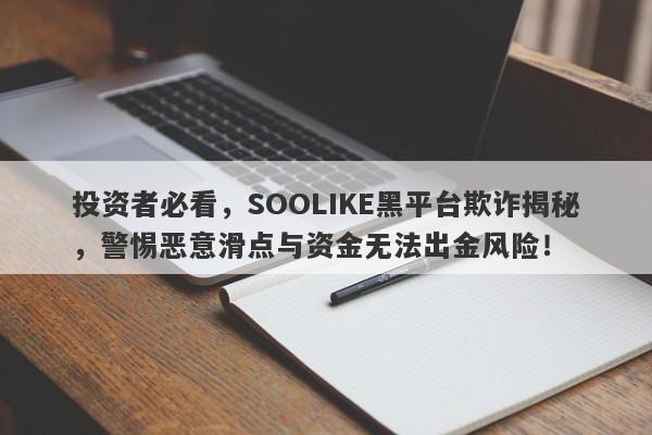 投资者必看，SOOLIKE黑平台欺诈揭秘，警惕恶意滑点与资金无法出金风险！