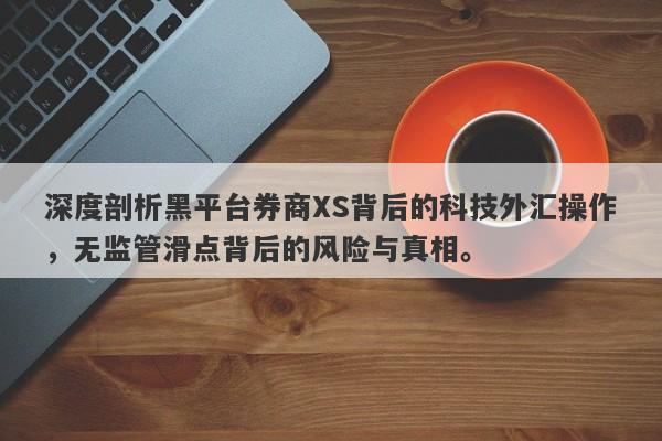 深度剖析黑平台券商XS背后的科技外汇操作，无监管滑点背后的风险与真相。