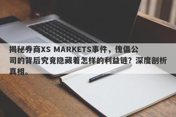 揭秘券商XS MARKETS事件，傀儡公司的背后究竟隐藏着怎样的利益链？深度剖析真相。