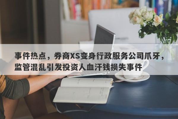 事件热点，券商XS变身行政服务公司爪牙，监管混乱引发投资人血汗钱损失事件