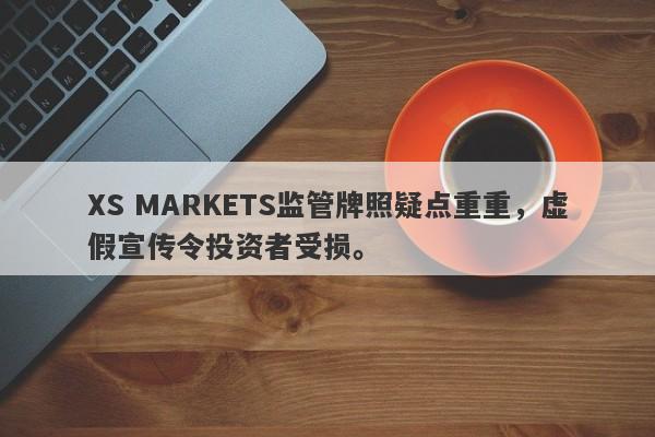 XS MARKETS监管牌照疑点重重，虚假宣传令投资者受损。