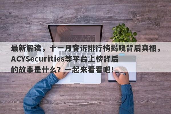 最新解读，十一月客诉排行榜揭晓背后真相，ACYSecurities等平台上榜背后的故事是什么？一起来看看吧！