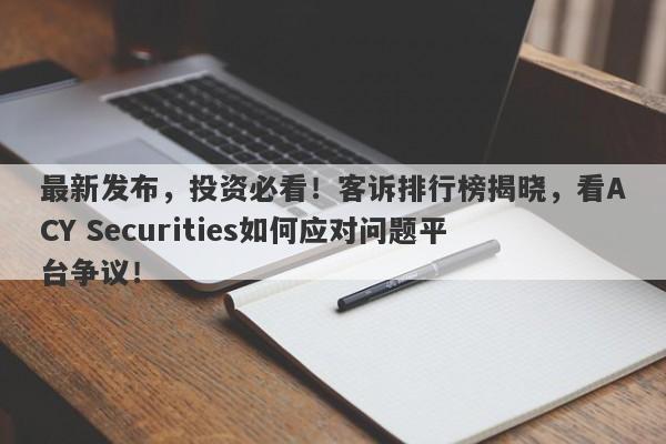 最新发布，投资必看！客诉排行榜揭晓，看ACY Securities如何应对问题平台争议！