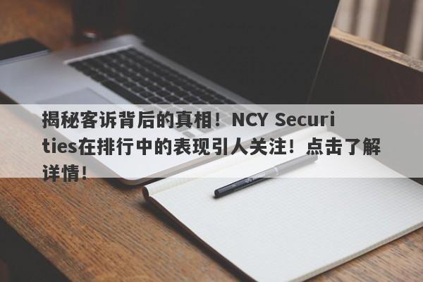 揭秘客诉背后的真相！NCY Securities在排行中的表现引人关注！点击了解详情！