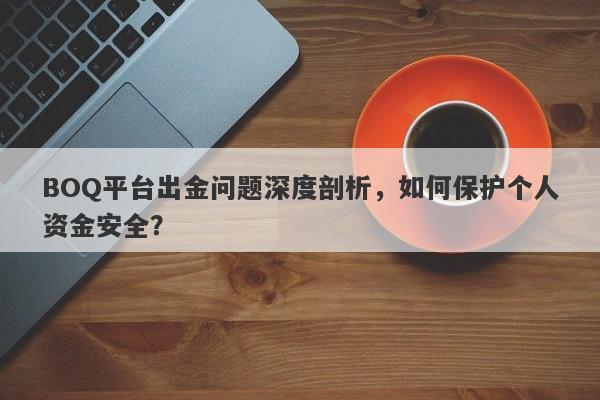 BOQ平台出金问题深度剖析，如何保护个人资金安全？