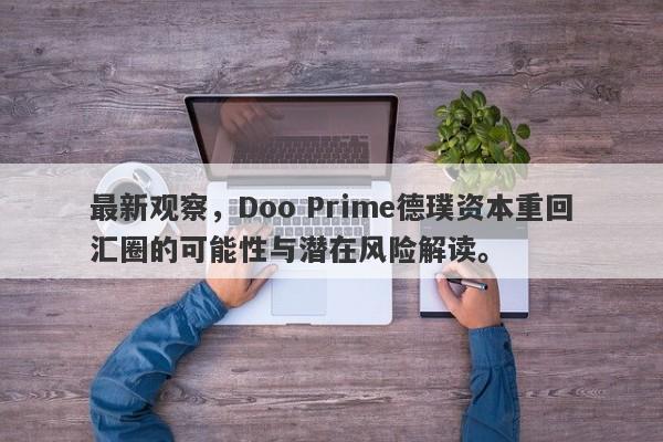 最新观察，Doo Prime德璞资本重回汇圈的可能性与潜在风险解读。