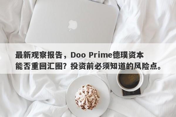 最新观察报告，Doo Prime德璞资本能否重回汇圈？投资前必须知道的风险点。