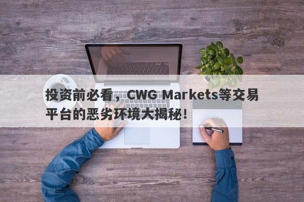 投资前必看，CWG Markets等交易平台的恶劣环境大揭秘！