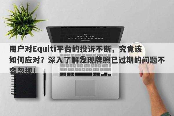 用户对Equiti平台的投诉不断，究竟该如何应对？深入了解发现牌照已过期的问题不容忽视！