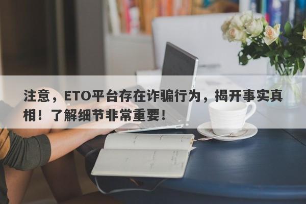 注意，ETO平台存在诈骗行为，揭开事实真相！了解细节非常重要！