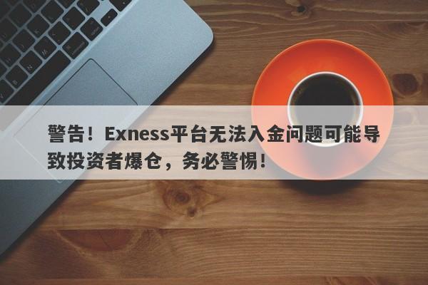 警告！Exness平台无法入金问题可能导致投资者爆仓，务必警惕！