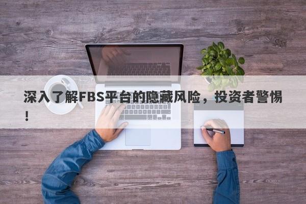 深入了解FBS平台的隐藏风险，投资者警惕！