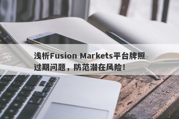 浅析Fusion Markets平台牌照过期问题，防范潜在风险！