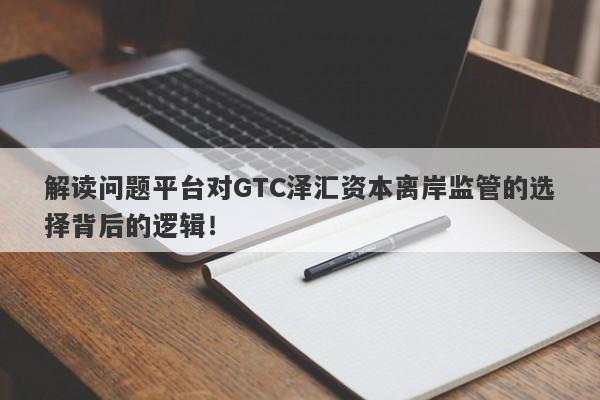 解读问题平台对GTC泽汇资本离岸监管的选择背后的逻辑！