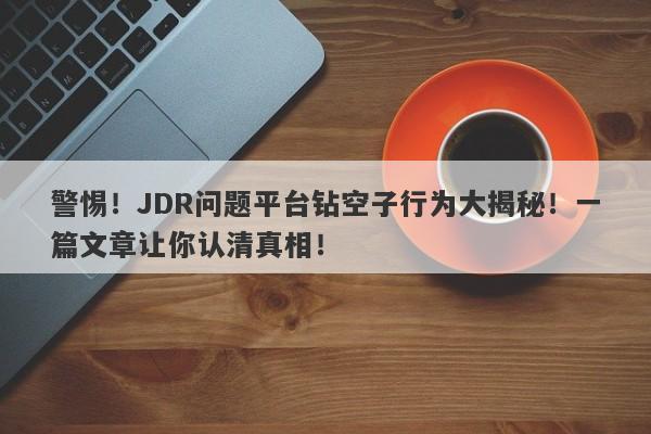 警惕！JDR问题平台钻空子行为大揭秘！一篇文章让你认清真相！