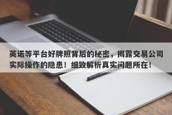 英诺等平台好牌照背后的秘密，揭露交易公司实际操作的隐患！细致解析真实问题所在！