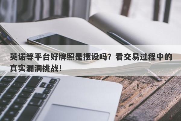 英诺等平台好牌照是摆设吗？看交易过程中的真实漏洞挑战！