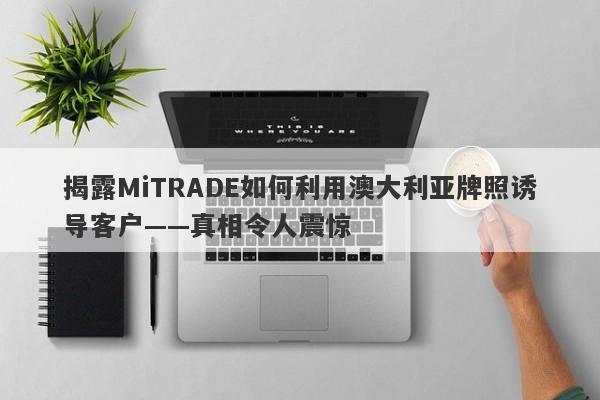 揭露MiTRADE如何利用澳大利亚牌照诱导客户——真相令人震惊