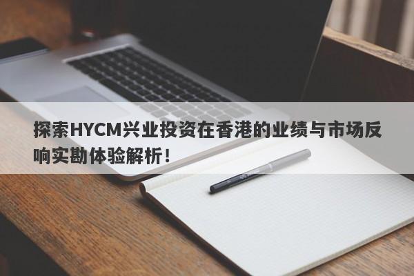 探索HYCM兴业投资在香港的业绩与市场反响实勘体验解析！