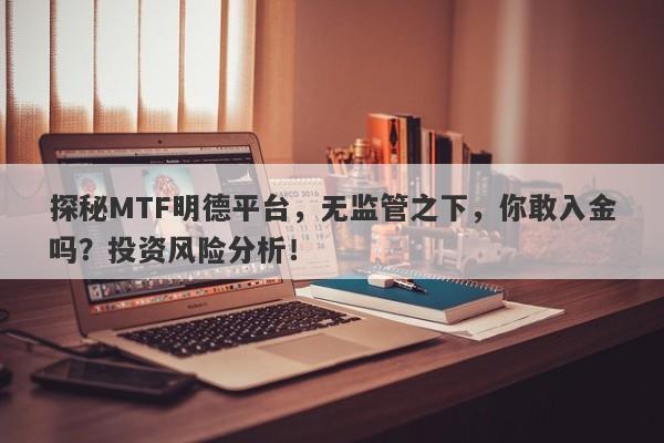 探秘MTF明德平台，无监管之下，你敢入金吗？投资风险分析！