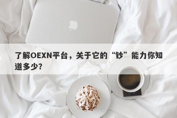 了解OEXN平台，关于它的“钞”能力你知道多少？