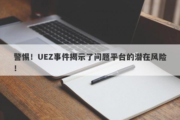 警惕！UEZ事件揭示了问题平台的潜在风险！