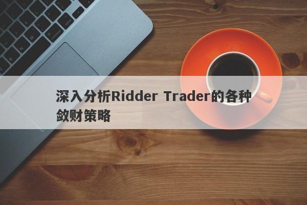 深入分析Ridder Trader的各种敛财策略