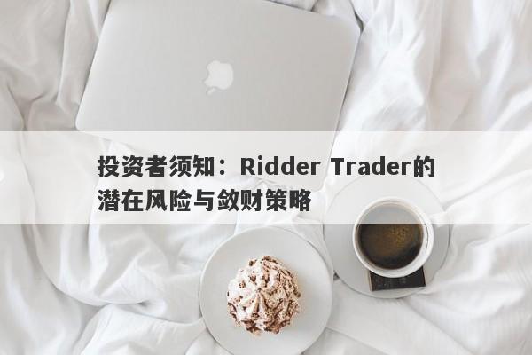 投资者须知：Ridder Trader的潜在风险与敛财策略