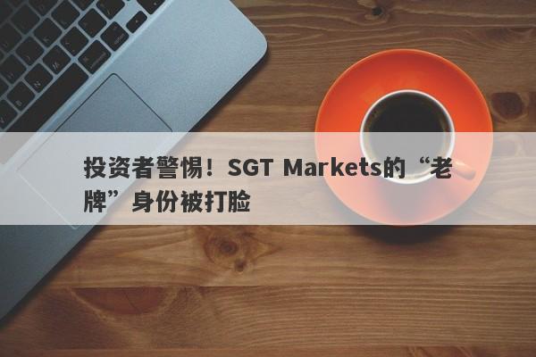 投资者警惕！SGT Markets的“老牌”身份被打脸