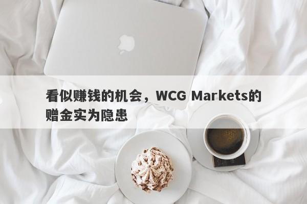 看似赚钱的机会，WCG Markets的赠金实为隐患