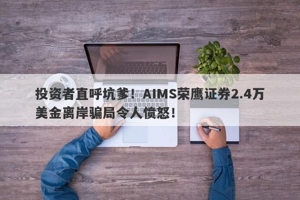 投资者直呼坑爹！AIMS荣鹰证券2.4万美金离岸骗局令人愤怒！