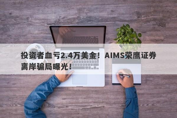 投资者血亏2.4万美金！AIMS荣鹰证券离岸骗局曝光！