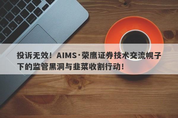 投诉无效！AIMS·荣鹰证券技术交流幌子下的监管黑洞与韭菜收割行动！