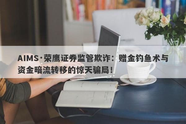 AIMS·荣鹰证券监管欺诈：赠金钓鱼术与资金暗流转移的惊天骗局！