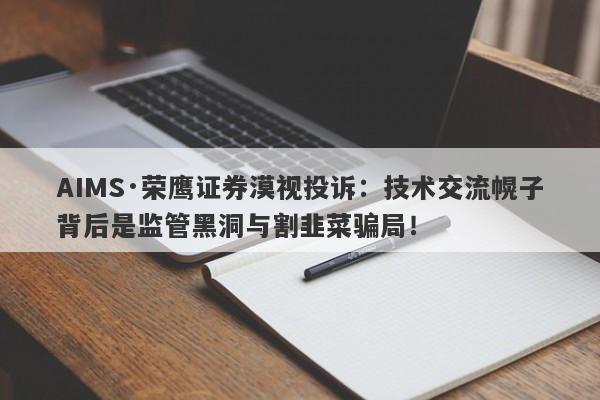 AIMS·荣鹰证券漠视投诉：技术交流幌子背后是监管黑洞与割韭菜骗局！