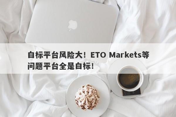 白标平台风险大！ETO Markets等问题平台全是白标！