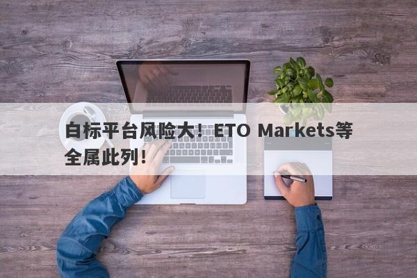 白标平台风险大！ETO Markets等全属此列！