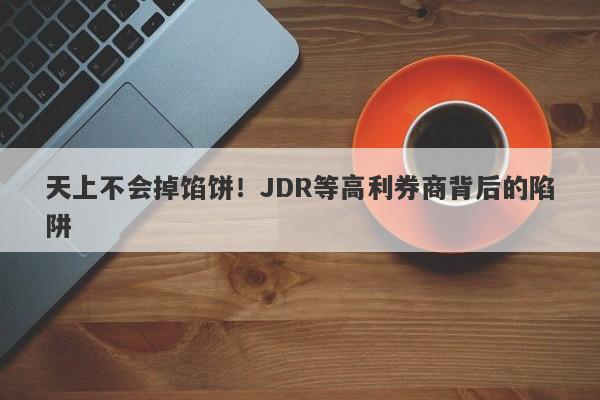 天上不会掉馅饼！JDR等高利券商背后的陷阱