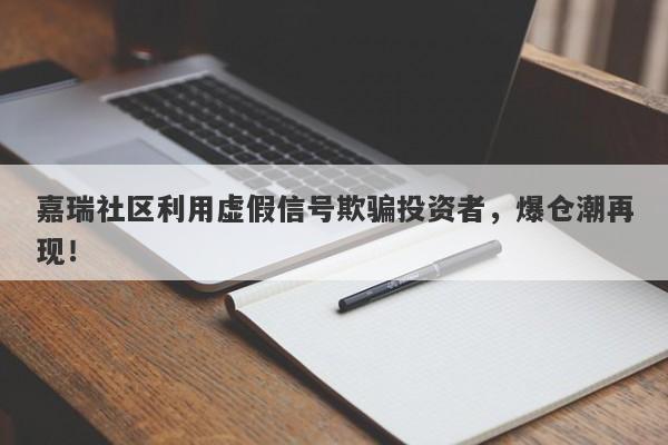 嘉瑞社区利用虚假信号欺骗投资者，爆仓潮再现！