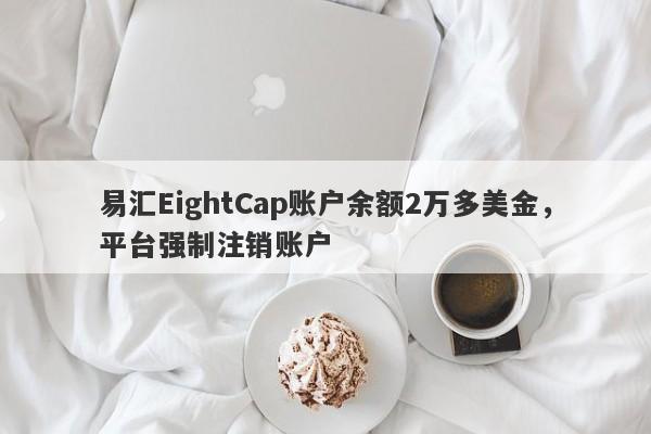 易汇EightCap账户余额2万多美金，平台强制注销账户